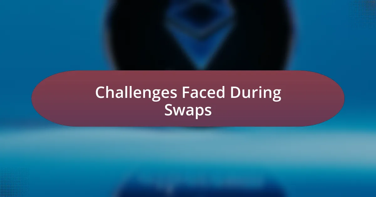 Challenges Faced During Swaps